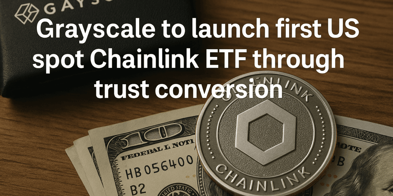 Grayscale to launch first US spot Chainlink ETF through Trust conversion